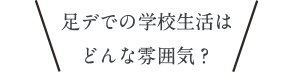 足デでの学校生活はどんな雰囲気？