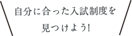 自分に合った入試制度を見つけよう